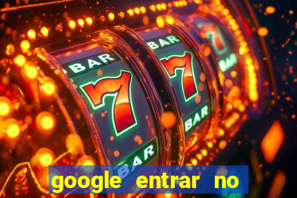 google entrar no jogo de c****